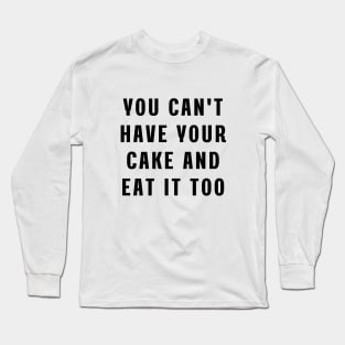 You can't have your cake and eat it too Long Sleeve T-Shirt